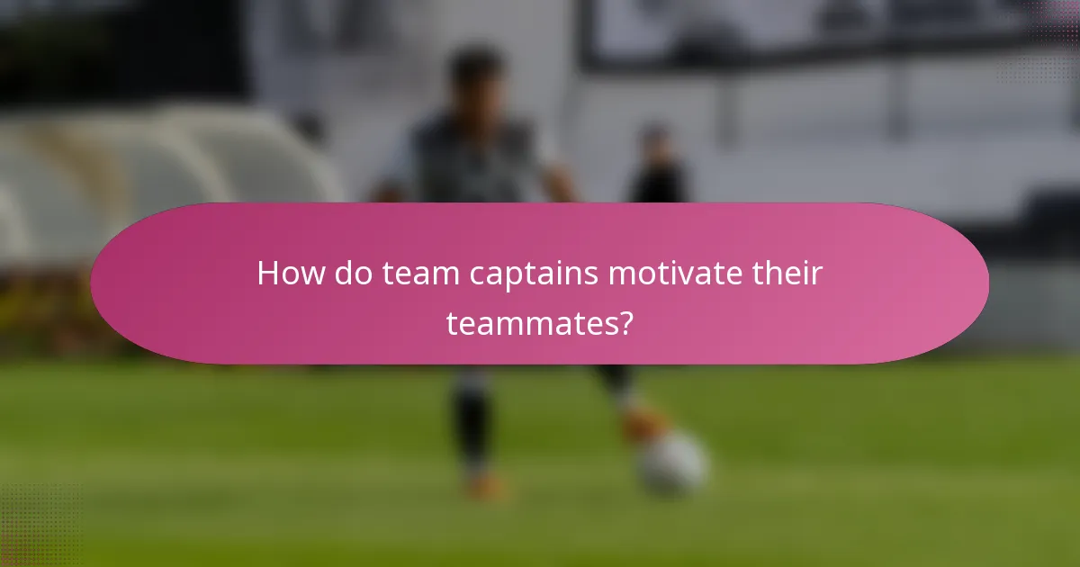 How do team captains motivate their teammates?