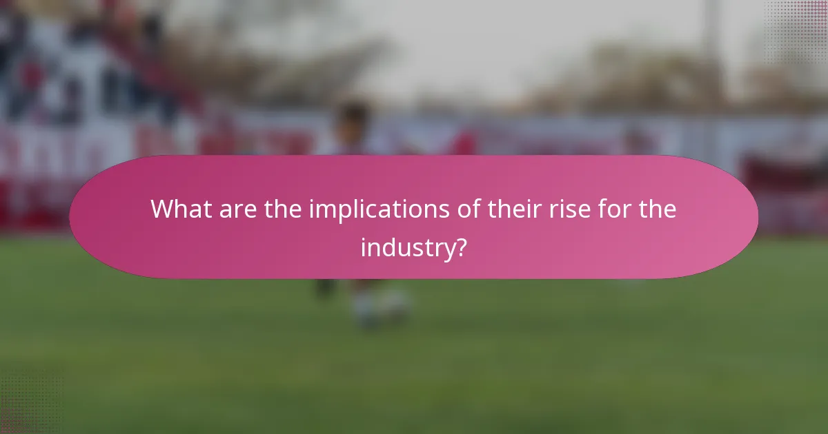 What are the implications of their rise for the industry?