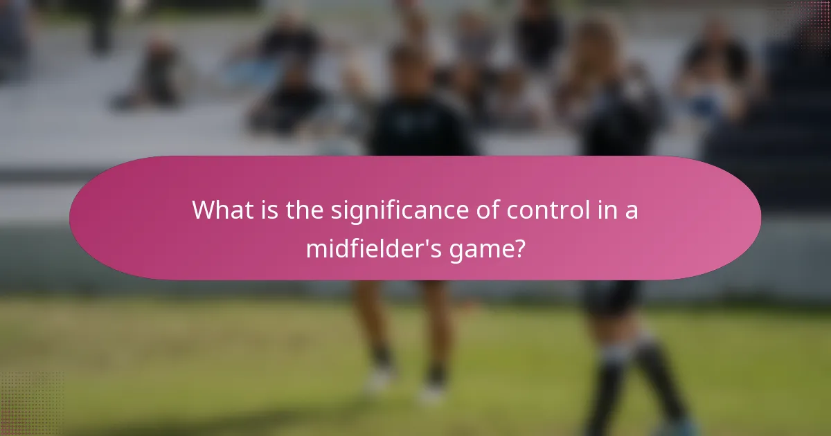 What is the significance of control in a midfielder's game?